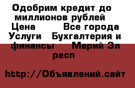 Одобрим кредит до 3 миллионов рублей. › Цена ­ 15 - Все города Услуги » Бухгалтерия и финансы   . Марий Эл респ.